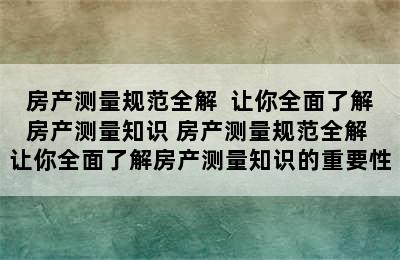 房产测量规范全解  让你全面了解房产测量知识 房产测量规范全解 让你全面了解房产测量知识的重要性